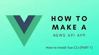 How to install vue cli - Make a News API APP (Part 1)