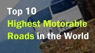 Top 10 Highest Motorable Roads in the World