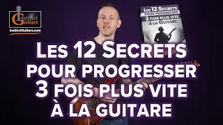 Les 12 Secrets pour Progresser 3 fois plus vite &agrave; la Guitare