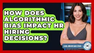 How Does Algorithmic Bias Impact HR Hiring Decisions? - Legal And HR SaaS Stack