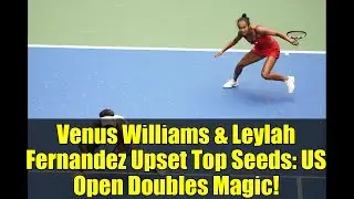 Venus Williams & Leylah Fernandez Upset Top Seeds: US Open Doubles Magic!