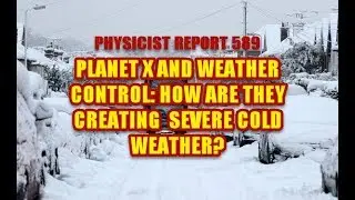 Physicist Report 589  Planet X and weather control: How are they creating severe cold weather?