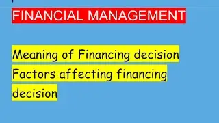 Financial Management, Meaning of Financing Decision, factors affecting  financial decisions