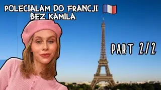 FRANCJA VLOG - WYJECHAŁAM BEZ KAMILA PART 2/2