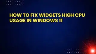 How to Fix Widgets High CPU Usage in Windows 11