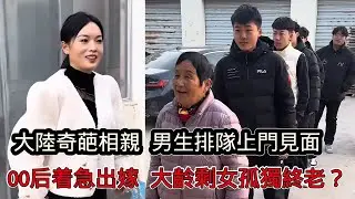 00後村花回村相親，媒婆帶一排帥哥上門見面，00後相親市場如此卷！大齡剩女何去何從？