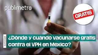 &iquest;D&oacute;nde y cu&aacute;ndo vacunarse gratis contra el VPH en M&eacute;xico?