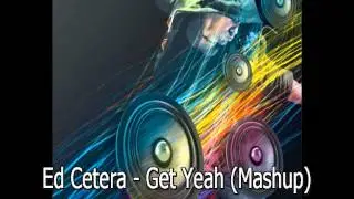 Ed Cetera - Get Yeah (MashUp)
