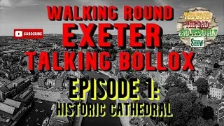 Walking Round Exeter, Talking Bollox...   Episode 1: Historic Cathedral!