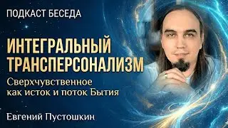 Интегральный трансперсонализм: Сверхчувственное как исток и поток Бытия | Евгений Пустошкин