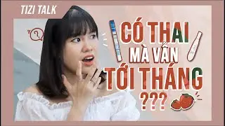 Tizitalk 12: C&Oacute; THAI M&Agrave; VẪN TỚI TH&Aacute;NG? | Tizi Đ&iacute;ch L&eacute;p