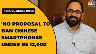 Rajeev Chandrsekhar: No Proposal To Ban Chinese Smartphones Under Rs 12,000 | India Business Hour