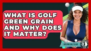 What Is Golf Green Grain And Why Does It Matter? - Golfing Galz Club