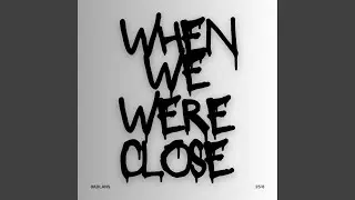 when we were close
