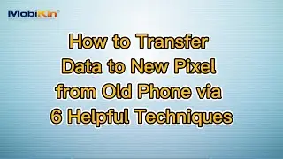 How to Transfer Data to New Pixel from Old Phone via 6 Helpful Techniques