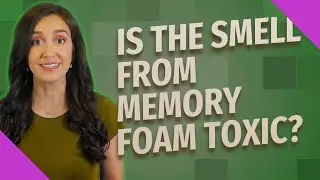 Is the smell from memory foam toxic?