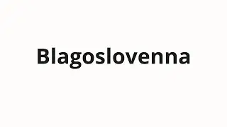 How to pronounce Blagoslovenna | Благословенна (Blessed in Russian)