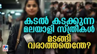 മലയാളി സ്ത്രീകൾക്ക് കേരളം മടുത്തോ? വിദേശത്ത് പോയവർ മടങ്ങി വരാത്തതെന്ത്? ​|Abroad |Women