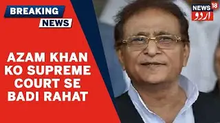 UP News | SP Ke Senior Leader Azam Khan Ko Supreme Court Se Badi Rahat | News18 Urdu