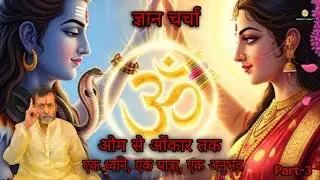 Part 3 :-  ओम से ओंकार तक : एक ध्वनि , एक यात्रा , एक अनुभव। ॥ ज्ञान चर्चा ॥ Anand Shakti.