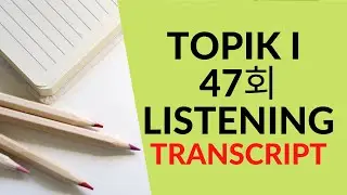 [TRANSCRIPT TIẾNG H&Agrave;N] - TOPIK I - 47회 듣기 | LISTENING 한국어 능력 시험 - TOPIK LISTENING