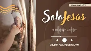 SOLO JES&Uacute;S | Ericson Alexander Molano | Video Letra