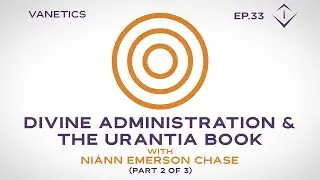 33: Divine Administration & The URANTIA Book: God's Nature by Ni&aacute;nn Emerson Chase (2/3) | Vanetics