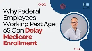 Why Federal Employees Working Past Age 65 Can Delay Medicare Enrollment