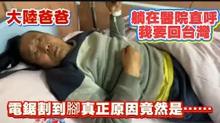 大陸爸爸躺在醫院直呼我要回台灣！電鋸割到腳真實原因竟然是……