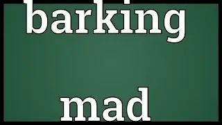 Barking mad Meaning