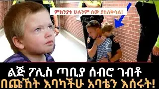 ልጅ ፖሊስ ጣቢያ ሰብሮ ገብቶ በጩኸት እባካችሁ አባቴን እሰሩት!ምክንያቱ ሁሉንም ሰው ያስለቅሳል!ድንቅ እውነተኛታሪክ#habenabchronicles #habesha