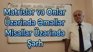 Ali Riyaziyyat Dərs 101(Matrislər və Onlar Üzərində Əməllər) (Misallar üzərində şərh)