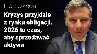 Kryzys przyjdzie z rynku obligacji. 2026 rok to czas, aby sprzedawać aktywa - Piotr Osiecki