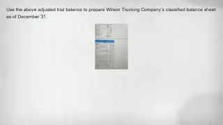 Use the above adjusted trial balance to prepare Wilson Trucking Company's classified balance sheet a