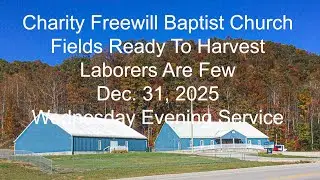 Charity Freewill Baptist Church - Fields Ready To Harvest - Laborers Are Few - 12/31/25