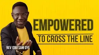 Empowered to Cross the Line - Rev Sam Oye