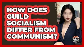 How Does Guild Socialism Differ From Communism? - Socialism Explained