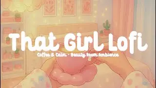 That Girl Lofi | Chill Beats &middot; Beauty Room Ambience &middot; That Girl POV &middot; Coffee & Calm