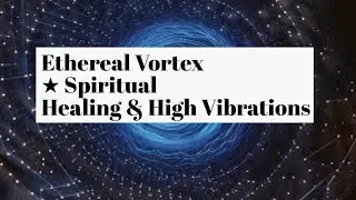 Ethereal Vortex ★ Spiritual Healing & High Vibrations