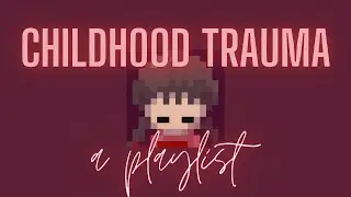 childhood trauma // a playlist