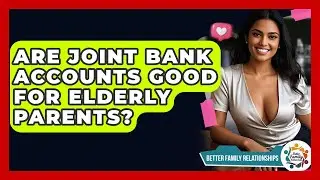 Are Joint Bank Accounts Good For Elderly Parents? - Better Family Relationships