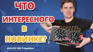 Что такое ВИДЕОКАРТОВАЯ ЭКСПЕДИЦИЯ и ЗАЧЕМ ЭТО? ➔ Обзор видеокарты ASUS GTX 1050 Ti Expedition