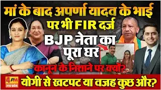 बुरा फंसी Aparna Yadav, मां के बाद भाई पर भी FIR; कानूनी शिकंजे में परिवार, अपनी ही सरकार में आफत!
