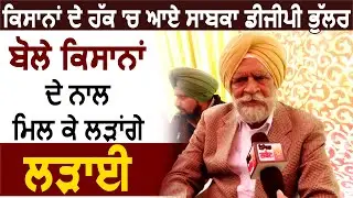 किसानों के हक में आगे आए EX DGP Mehal Bhullar बोले किसानों के साथ लड़ेंगे लड़ाई