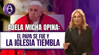 El Papa Francisco incomodó a los PODEROSOS hasta el final | Editorial Adela Micha