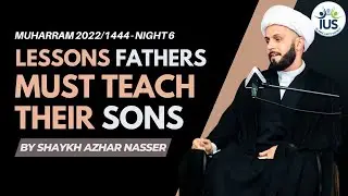 Lessons Fathers Must Teach Their Sons - Night 6 | Shaykh Azhar Nasser, #Muharram 2022 / 1444 #IUS