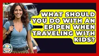 What Should You Do With An EpiPen When Traveling With Kids? - The Family Getaway Guide