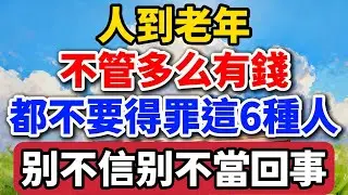 人到老年，不管多麽有錢，都不要得罪這6種人，別不信別不當回事【老羅愛分享】#晚年生活 #中老年生活 #為人處世 #生活經驗 #情感故事 #老人 #幸福人生 #人生智慧