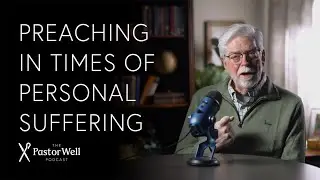 Preaching In Times of Personal Suffering | Pastor Well - Ep. 111
