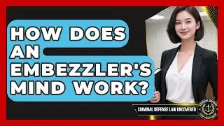 How Does An Embezzler's Mind Work? - Criminal Defense Law Uncovered